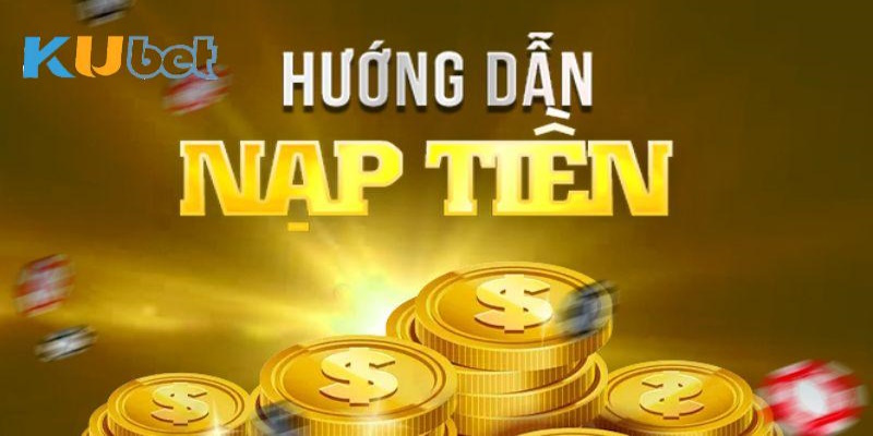 Hướng dẫn cụ thể nạp tiền Kubet thông qua 3 cách giao dịch