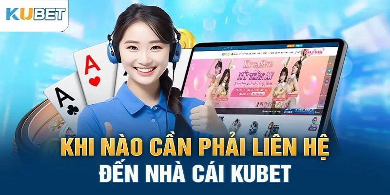 Trường hợp cần phải liên hệ Kubet ngay lập tức